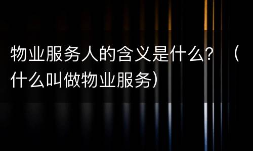 物业服务人的含义是什么？（什么叫做物业服务）