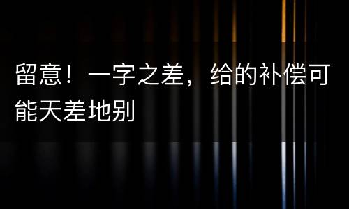 留意！一字之差，给的补偿可能天差地别