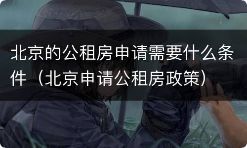 北京的公租房申请需要什么条件（北京申请公租房政策）