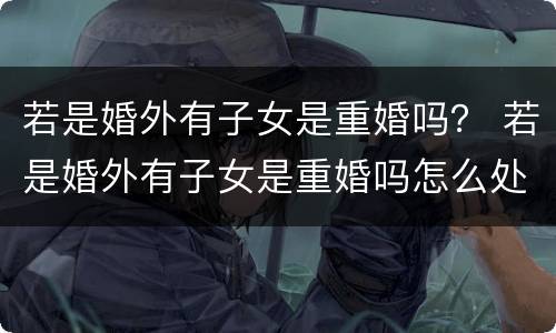 若是婚外有子女是重婚吗？ 若是婚外有子女是重婚吗怎么处理