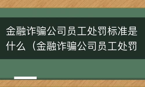 金融诈骗公司员工处罚标准是什么（金融诈骗公司员工处罚标准是什么意思）