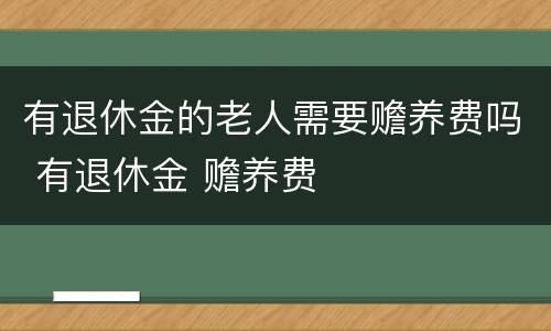 有退休金的老人需要赡养费吗 有退休金 赡养费