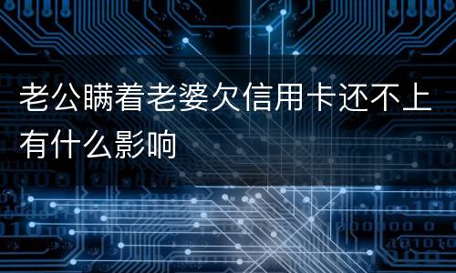 老公瞒着老婆欠信用卡还不上有什么影响