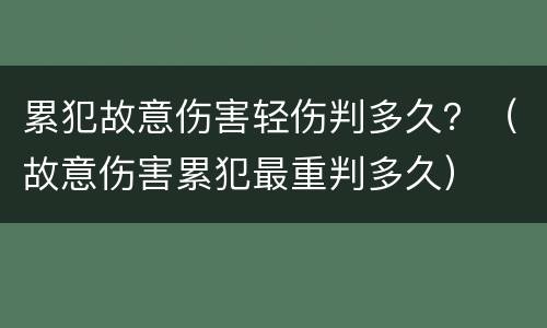 累犯故意伤害轻伤判多久？（故意伤害累犯最重判多久）