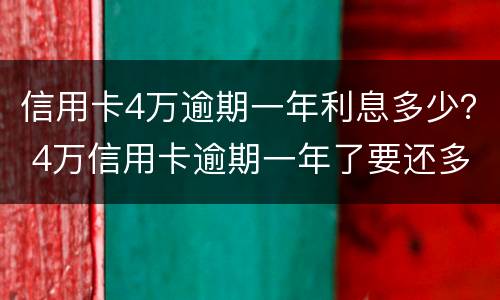 信用卡4万逾期一年利息多少？ 4万信用卡逾期一年了要还多少