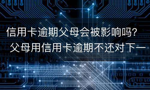 信用卡逾期父母会被影响吗？ 父母用信用卡逾期不还对下一代有影响吗?