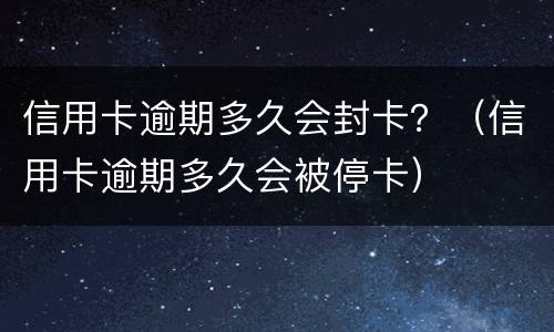 信用卡逾期多久会封卡？（信用卡逾期多久会被停卡）