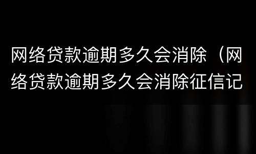网络贷款逾期多久会消除（网络贷款逾期多久会消除征信记录）