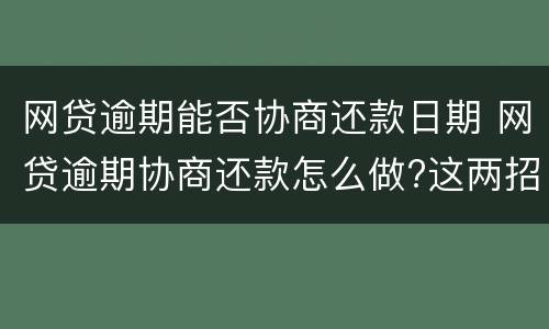 网贷逾期能否协商还款日期 网贷逾期协商还款怎么做?这两招就够了
