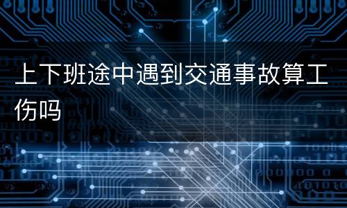 上下班途中遇到交通事故算工伤吗