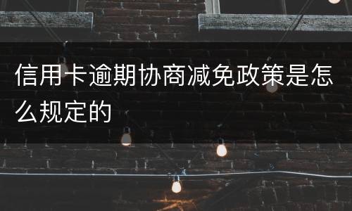 信用卡逾期协商减免政策是怎么规定的