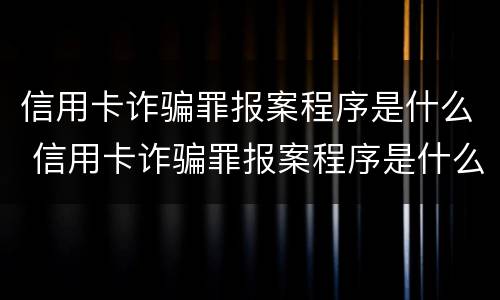 信用卡诈骗罪报案程序是什么 信用卡诈骗罪报案程序是什么意思
