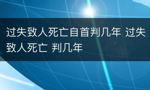 过失致人死亡自首判几年 过失致人死亡 判几年