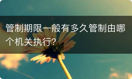 管制期限一般有多久管制由哪个机关执行？
