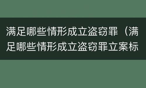 满足哪些情形成立盗窃罪（满足哪些情形成立盗窃罪立案标准）