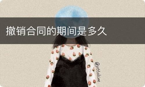 撤销合同的期间是多久