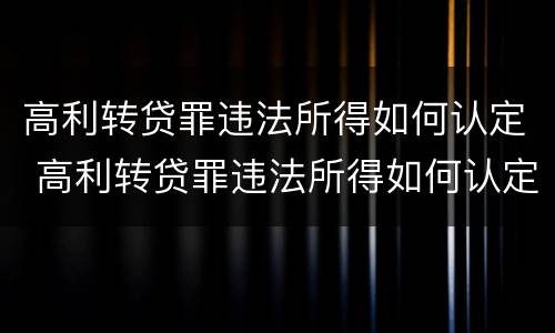 高利转贷罪违法所得如何认定 高利转贷罪违法所得如何认定