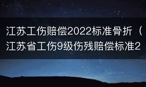 江苏工伤赔偿2022标准骨折（江苏省工伤9级伤残赔偿标准2021）