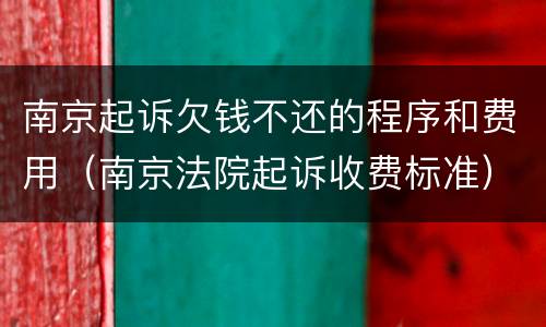 南京起诉欠钱不还的程序和费用（南京法院起诉收费标准）