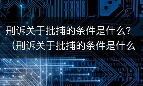 刑诉关于批捕的条件是什么？（刑诉关于批捕的条件是什么呢）