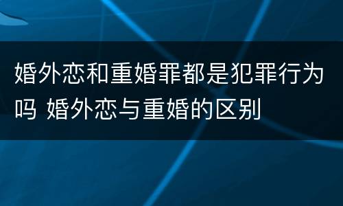 婚外恋和重婚罪都是犯罪行为吗 婚外恋与重婚的区别