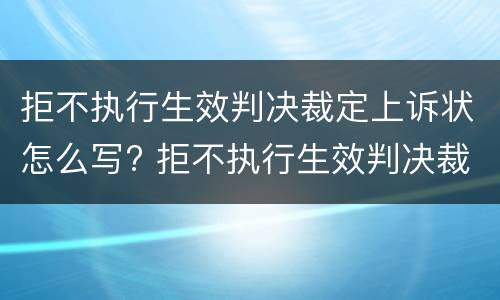 拒不执行生效判决裁定上诉状怎么写? 拒不执行生效判决裁定上诉状怎么写范文