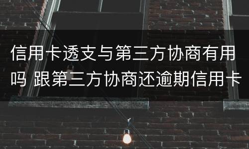 信用卡透支与第三方协商有用吗 跟第三方协商还逾期信用卡应该注意那些方面的问题