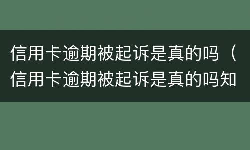 信用卡逾期被起诉是真的吗（信用卡逾期被起诉是真的吗知乎）
