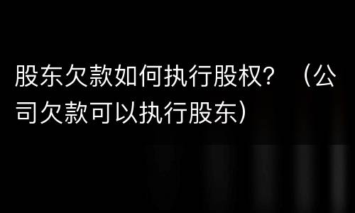 股东欠款如何执行股权？（公司欠款可以执行股东）