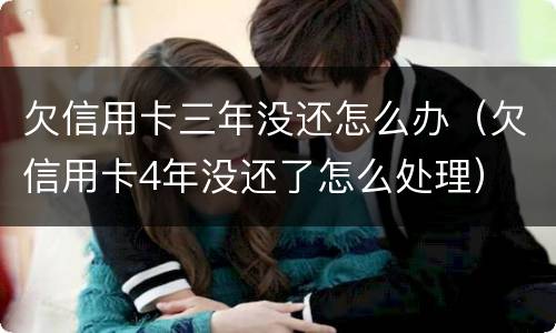 欠信用卡三年没还怎么办（欠信用卡4年没还了怎么处理）