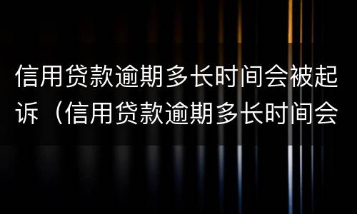 信用贷款逾期多长时间会被起诉（信用贷款逾期多长时间会被起诉成功）