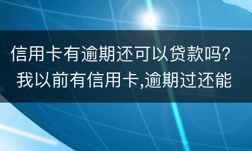 信用卡有逾期还可以贷款吗？ 我以前有信用卡,逾期过还能不能办理按揭