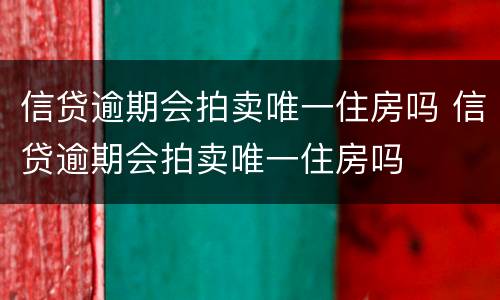 信贷逾期会拍卖唯一住房吗 信贷逾期会拍卖唯一住房吗