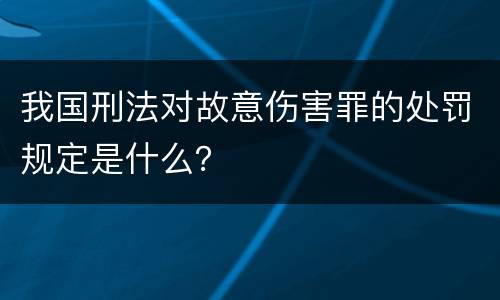 我国刑法对故意伤害罪的处罚规定是什么？