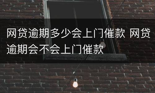网贷逾期多少会上门催款 网贷逾期会不会上门催款
