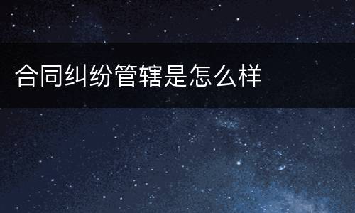 合同纠纷管辖是怎么样