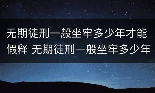 无期徒刑一般坐牢多少年才能假释 无期徒刑一般坐牢多少年才能假释出狱