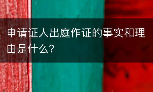 申请证人出庭作证的事实和理由是什么？