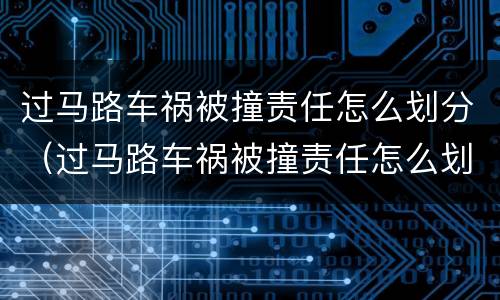 过马路车祸被撞责任怎么划分（过马路车祸被撞责任怎么划分赔偿）