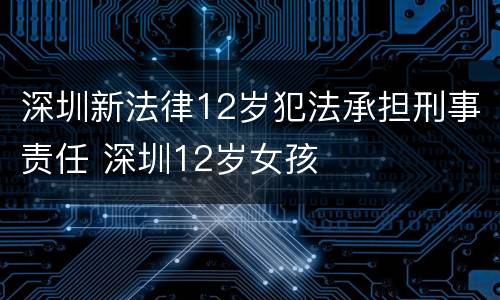 深圳新法律12岁犯法承担刑事责任 深圳12岁女孩