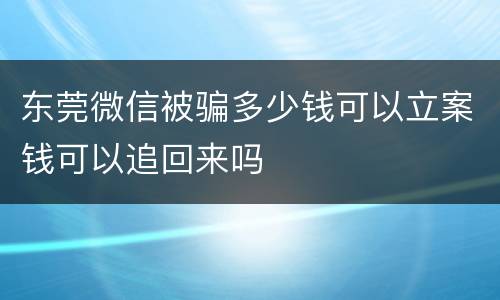 东莞微信被骗多少钱可以立案钱可以追回来吗