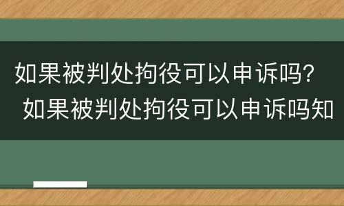 如果被判处拘役可以申诉吗？ 如果被判处拘役可以申诉吗知乎
