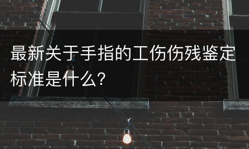最新关于手指的工伤伤残鉴定标准是什么？