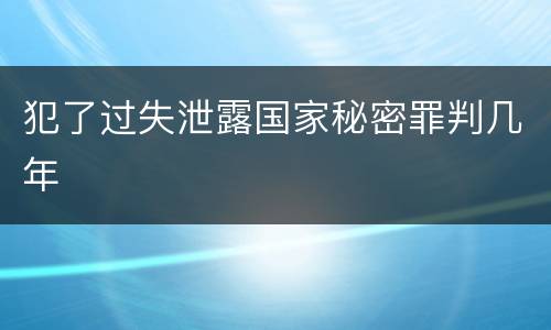 犯了过失泄露国家秘密罪判几年