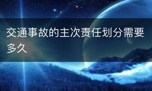 交通事故的主次责任划分需要多久