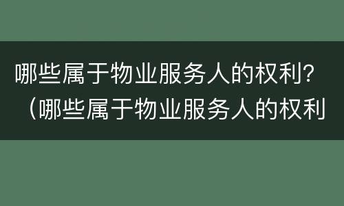 哪些属于物业服务人的权利？（哪些属于物业服务人的权利义务）