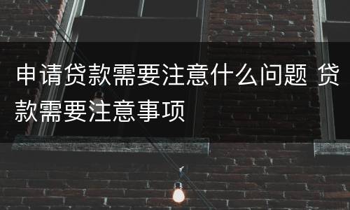 申请贷款需要注意什么问题 贷款需要注意事项