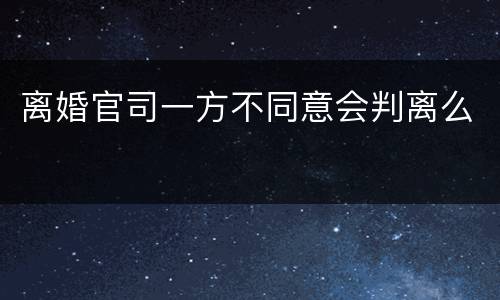 离婚官司一方不同意会判离么