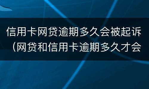 信用卡网贷逾期多久会被起诉（网贷和信用卡逾期多久才会被诟上法庭）