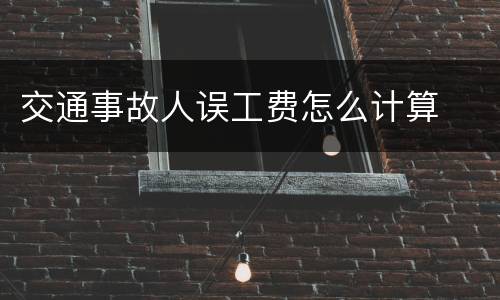 交通事故人误工费怎么计算